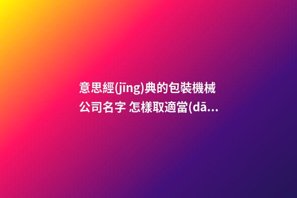 意思經(jīng)典的包裝機械公司名字 怎樣取適當(dāng)-第1張-公司起名-玄機派